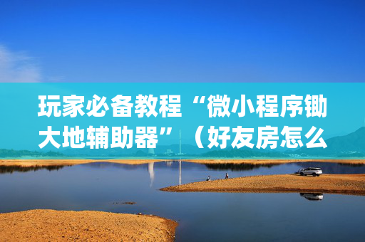 玩家必备教程“微小程序锄大地辅助器”（好友房怎么才能赢)