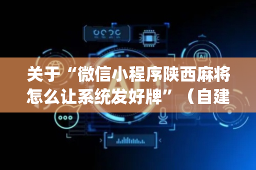 关于“微信小程序陕西麻将怎么让系统发好牌”（自建房怎么拿好牌)