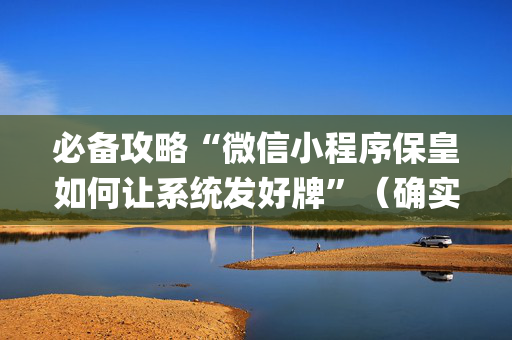 必备攻略“微信小程序保皇如何让系统发好牌”（确实有插件吗)