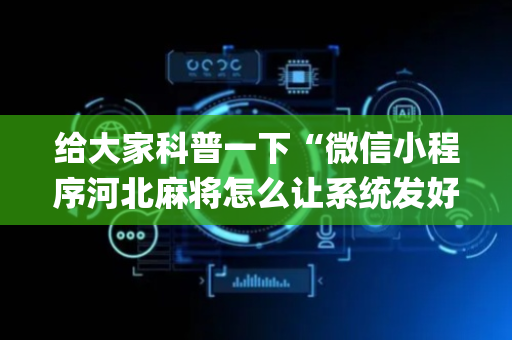 给大家科普一下“微信小程序河北麻将怎么让系统发好牌”（输赢跟id号有关系吗)
