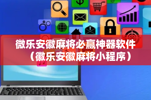 微乐安徽麻将必赢神器软件（徽乐安徽麻将小程序）