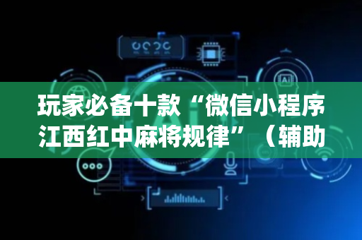 玩家必备十款“微信小程序江西红中麻将规律”（辅助软件)