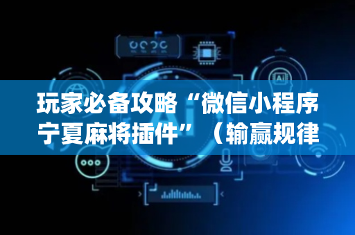 玩家必备攻略“微信小程序宁夏麻将插件”（输赢规律)