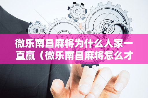 微乐南昌麻将为什么人家一直赢（微乐南昌麻将怎么才能精多）