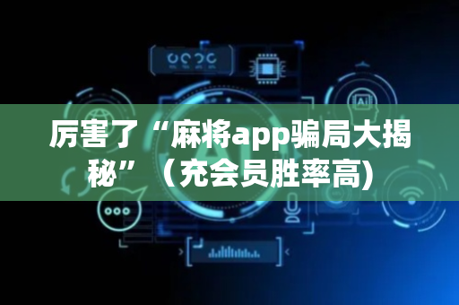 厉害了“麻将app骗局大揭秘”（充会员胜率高)