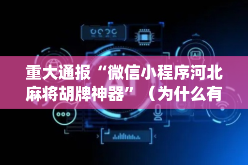 重大通报“微信小程序河北麻将胡牌神器”（为什么有人一直赢)