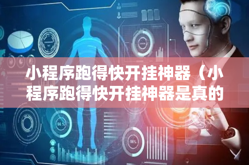 小程序跑得快开挂神器（小程序跑得快开挂神器是真的吗）