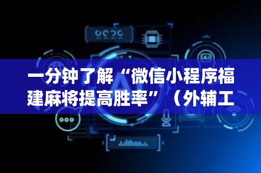 一分钟了解“微信小程序福建麻将提高胜率”（外辅工具)