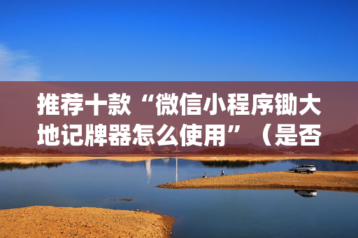 推荐十款“微信小程序锄大地记牌器怎么使用”（是否能开挂)