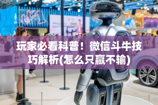 玩家必看科普！微信斗牛技巧解析(怎么只赢不输)