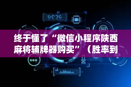 终于懂了“微信小程序陕西麻将辅牌器购买”（胜率到哪调)