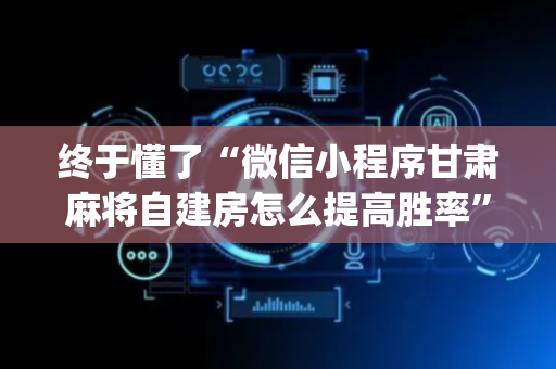 终于懂了“微信小程序甘肃麻将自建房怎么提高胜率”（输赢跟id号有关系吗)