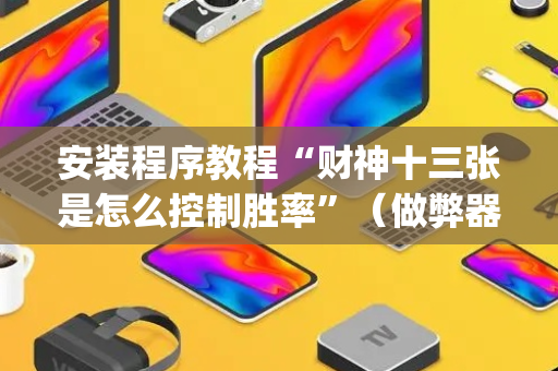 安装程序教程“财神十三张是怎么控制胜率”（做弊器软件下载)