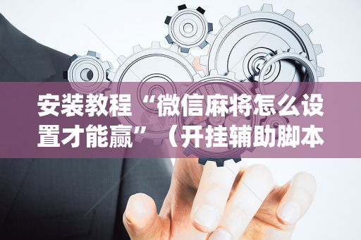 安装教程“微信麻将怎么设置才能赢”（开挂辅助脚本)