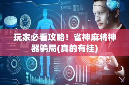 玩家必看攻略！雀神麻将神器骗局(真的有挂)