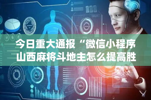 今日重大通报“微信小程序山西麻将斗地主怎么提高胜率”（必赢神器免费安装)