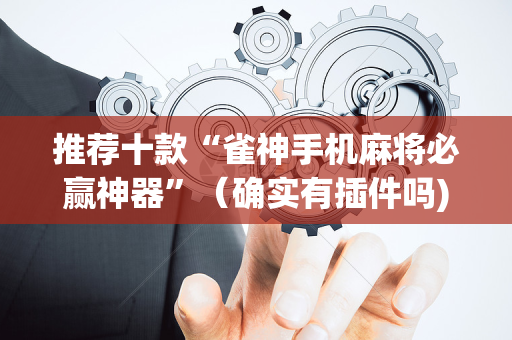 推荐十款“雀神手机麻将必赢神器”（确实有插件吗)