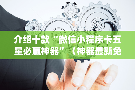 介绍十款“微信小程序卡五星必赢神器”（神器最新免费)