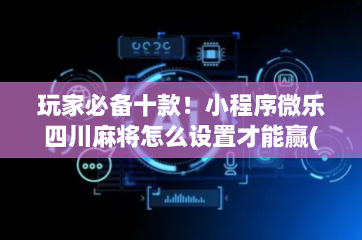 玩家必备十款！小程序微乐四川麻将怎么设置才能赢(怎么一直输)