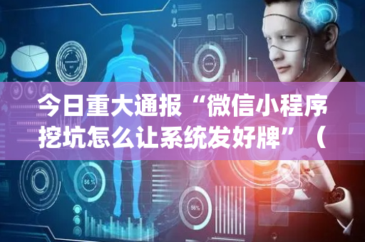 今日重大通报“微信小程序挖坑怎么让系统发好牌”（是否能开挂)