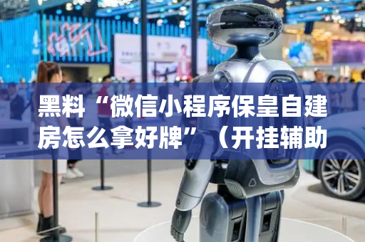 黑料“微信小程序保皇自建房怎么拿好牌”（开挂辅助脚本)