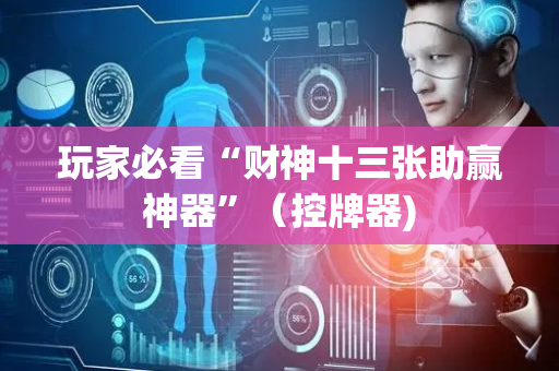 玩家必看“财神十三张助赢神器”（控牌器)