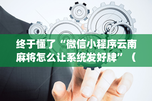 终于懂了“微信小程序云南麻将怎么让系统发好牌”（为什么有人一直赢)