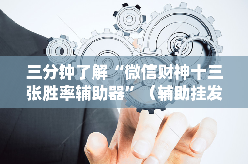 三分钟了解“微信财神十三张胜率辅助器”（辅助挂发牌规律)