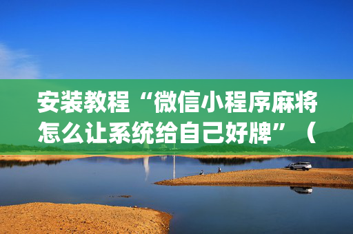 安装教程“微信小程序麻将怎么让系统给自己好牌”（必赢神器)