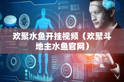 欢聚水鱼开挂视频（欢聚斗地主水鱼官网）