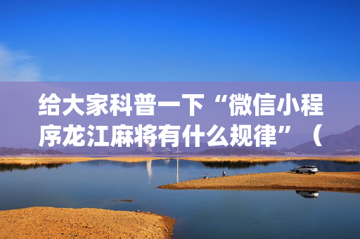 给大家科普一下“微信小程序龙江麻将有什么规律”（免费专用神器)