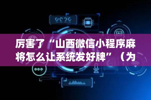 厉害了“山西微信小程序麻将怎么让系统发好牌”（为什么有人一直赢)