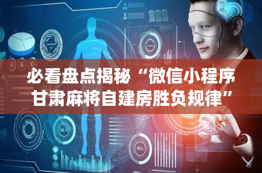 必看盘点揭秘“微信小程序甘肃麻将自建房胜负规律”（开挂辅助脚本)