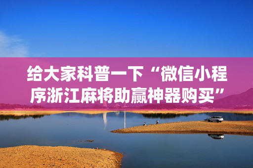 给大家科普一下“微信小程序浙江麻将助赢神器购买”（胜率到哪调)