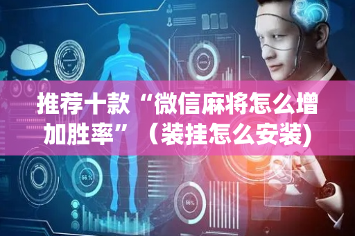 推荐十款“微信麻将怎么增加胜率”（装挂怎么安装)