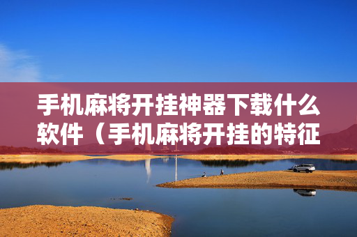 手机麻将开挂神器下载什么软件（手机麻将开挂的特征）