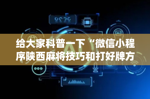给大家科普一下“微信小程序陕西麻将技巧和打好牌方法”（透明挂辅助器)