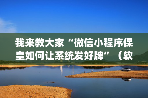 我来教大家“微信小程序保皇如何让系统发好牌”（软件出售)