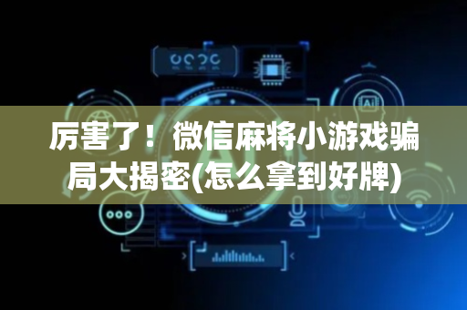 厉害了！微信麻将小游戏骗局大揭密(怎么拿到好牌)