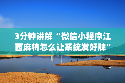 3分钟讲解“微信小程序江西麻将怎么让系统发好牌”（开挂辅助器插件)