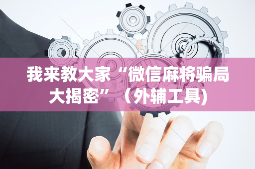 我来教大家“微信麻将骗局大揭密”（外辅工具)