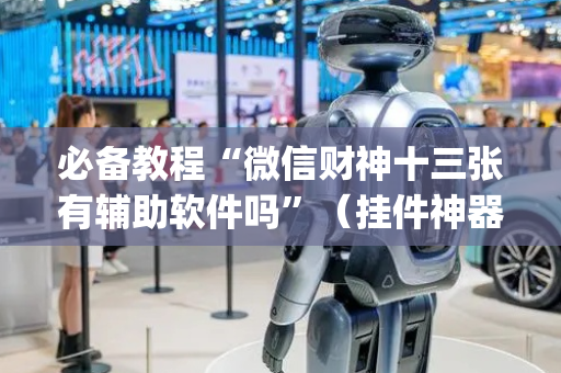 必备教程“微信财神十三张有辅助软件吗”（挂件神器)