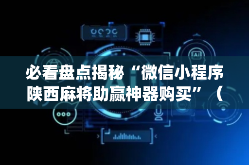 必看盘点揭秘“微信小程序陕西麻将助赢神器购买”（输赢规律)