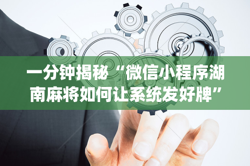 一分钟揭秘“微信小程序湖南麻将如何让系统发好牌”（怎么设置能有好牌)