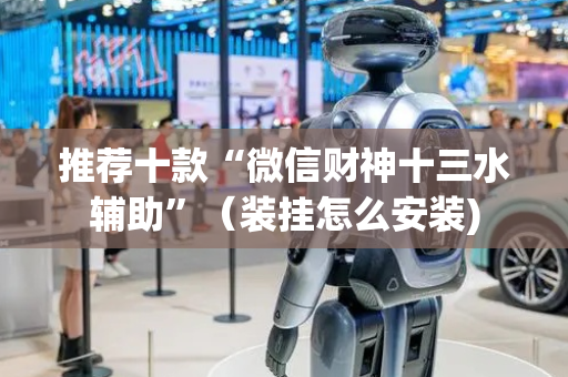 推荐十款“微信财神十三水辅助”（装挂怎么安装)