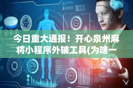 今日重大通报！开心泉州麻将小程序外辅工具(为啥一直输)