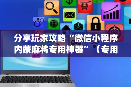 分享玩家攻略“微信小程序内蒙麻将专用神器”（专用神器下载)