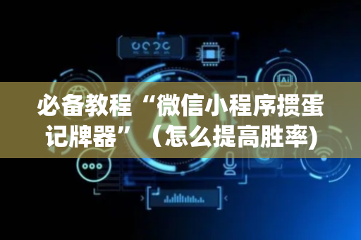 必备教程“微信小程序掼蛋记牌器”（怎么提高胜率)