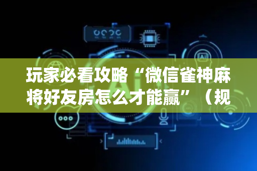 玩家必看攻略“微信雀神麻将好友房怎么才能赢”（规律确实有挂)