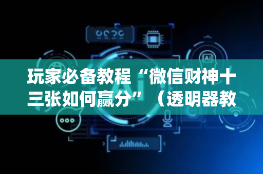 玩家必备教程“微信财神十三张如何赢分”（透明器教程)